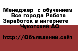 Менеджер (с обучением) - Все города Работа » Заработок в интернете   . Чукотский АО